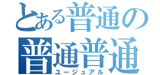 とある普通の普通普通（ユージュアル）