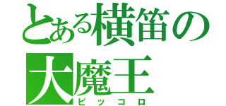 とある横笛の大魔王（ピッコロ）