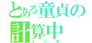 とある童貞の計算中（インポ）