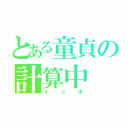 とある童貞の計算中（インポ）