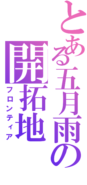 とある五月雨の開拓地（フロンティア）