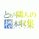 とある隣人の標本収集家（エーミール）