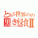 とある世界のの黒き侵食神Ⅱ（ハンニバル侵食種）