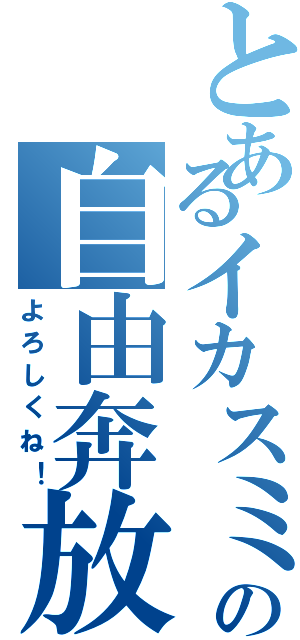 とあるイカスミの自由奔放（よろしくね！）