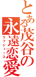 とある茂谷の永遠恋愛（ラブジュース）