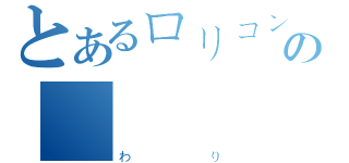 とあるロリコンの終（わり）