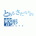 とあるさだなおの整形（きもすぎ）