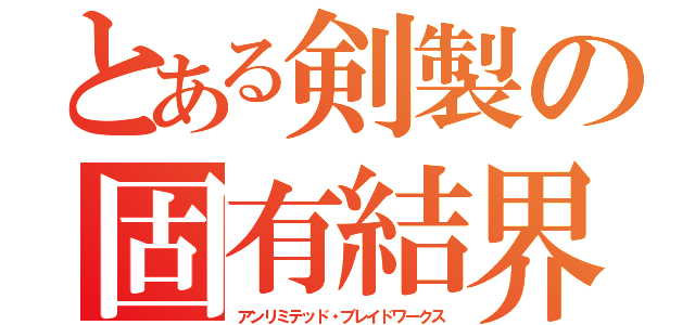 とある剣製の固有結界（アンリミテッド・ブレイドワークス）