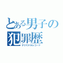 とある男子の犯罪歴（クリミナルレコード）