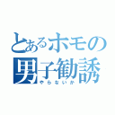 とあるホモの男子勧誘（やらないか）