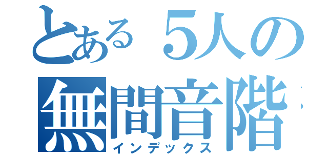 とある５人の無間音階（インデックス）