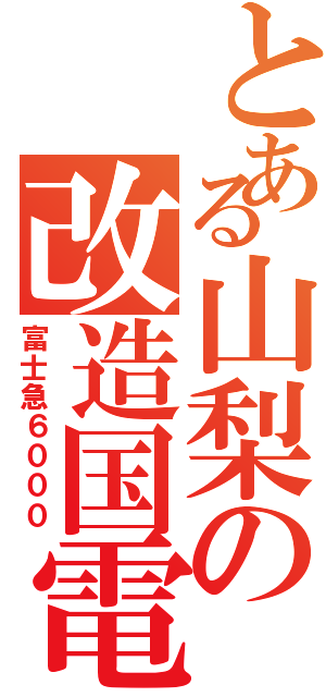 とある山梨の改造国電（富士急６０００）