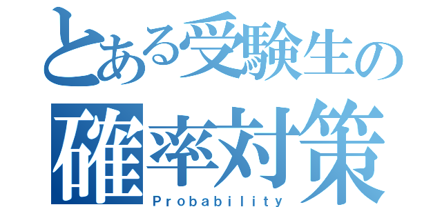 とある受験生の確率対策（Ｐｒｏｂａｂｉｌｉｔｙ）