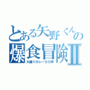 とある矢野くんの爆食冒険Ⅱ（大盛りカレー５０杯）