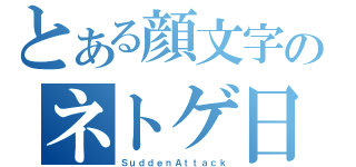 とある顔文字のネトゲ日記（ＳｕｄｄｅｎＡｔｔａｃｋ）