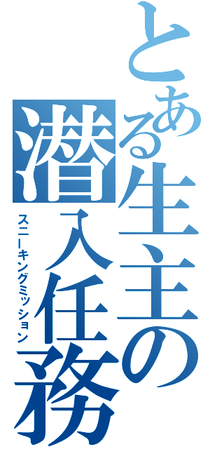 とある生主の潜入任務（スニーキングミッション）