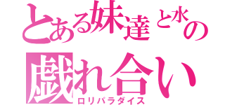 とある妹達と水の戯れ合い（ロリパラダイス）