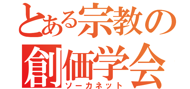 とある宗教の創価学会（ソーカネット）