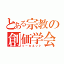 とある宗教の創価学会（ソーカネット）