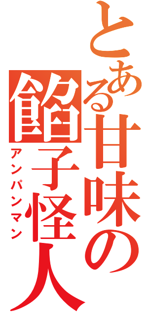 とある甘味の餡子怪人（アンパンマン）