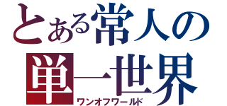 とある常人の単一世界（ワンオフワールド）