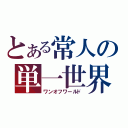 とある常人の単一世界（ワンオフワールド）