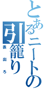 とあるニートの引籠り（表出ろ）