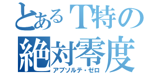 とあるＴ特の絶対零度（アブソルテ・ゼロ）