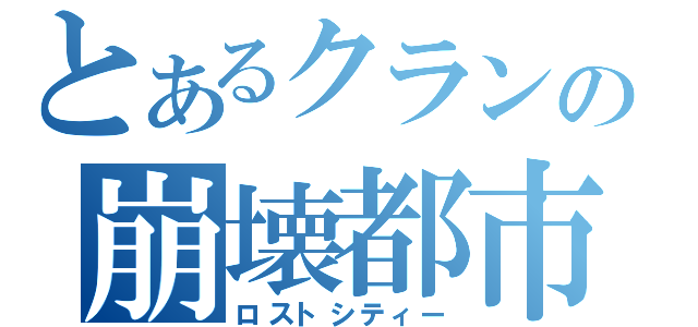 とあるクランの崩壊都市（ロストシティー）