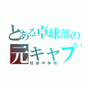 とある卓球部の元キャプ（住吉中学校）