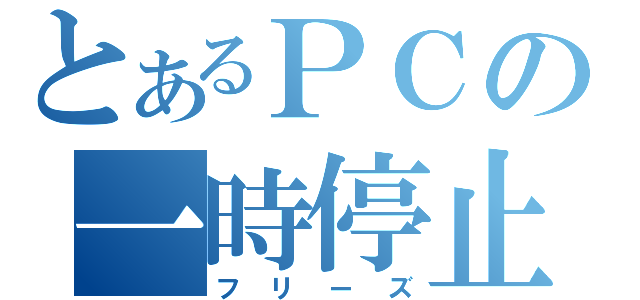 とあるＰＣの一時停止（フリーズ）