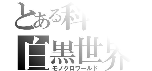 とある科学の白黒世界（モノクロワールド）