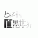 とある科学の白黒世界（モノクロワールド）