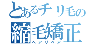 とあるチリ毛の縮毛矯正（ヘアリペア）