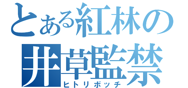 とある紅林の井草監禁（ヒトリボッチ）