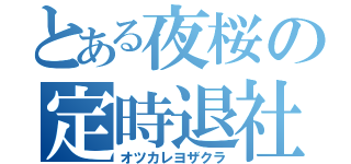 とある夜桜の定時退社（オツカレヨザクラ）