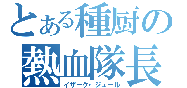 とある種厨の熱血隊長（イザーク・ジュール）