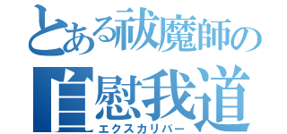 とある祓魔師の自慰我道（エクスカリバー）