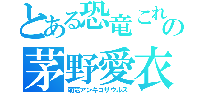 とある恐竜これの茅野愛衣（萌竜アンキロサウルス）