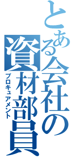 とある会社の資材部員（プロキュアメント）