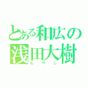 とある和広の浅田大樹（もやし）