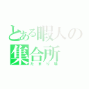 とある暇人の集合所（たまり場）