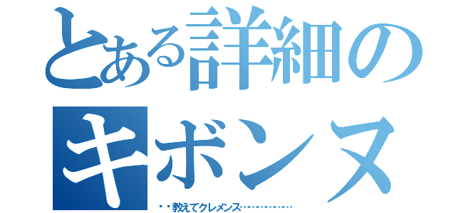 とある詳細のキボンヌ（〰〰教えてクレメンス………………）