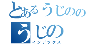 とあるうじののうじの（インデックス）