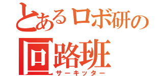 とあるロボ研の回路班（サーキッター）