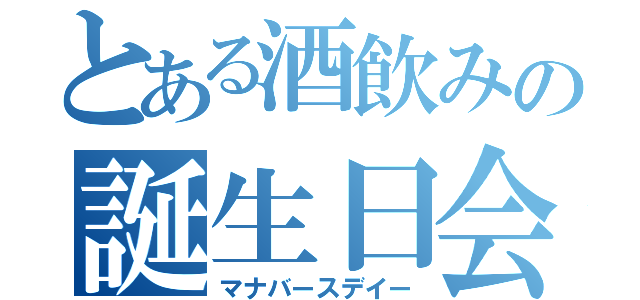 とある酒飲みの誕生日会（マナバースデイー）
