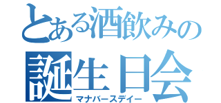 とある酒飲みの誕生日会（マナバースデイー）