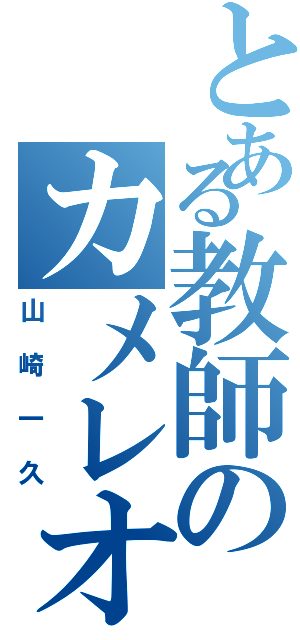 とある教師のカメレオン（山崎一久）