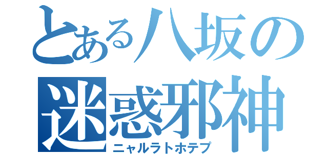 とある八坂の迷惑邪神（ニャルラトホテプ）