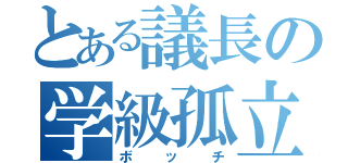 とある議長の学級孤立（ボッチ）